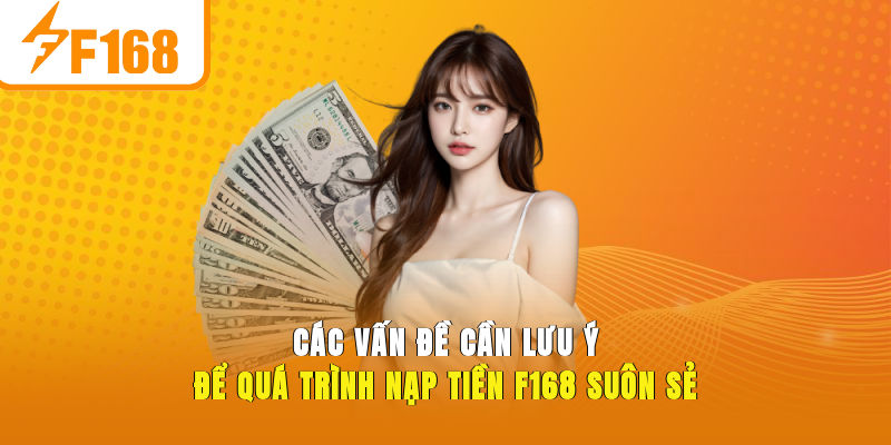 Các vấn đề cần lưu ý để quá trình nạp tiền F168 suôn sẻ