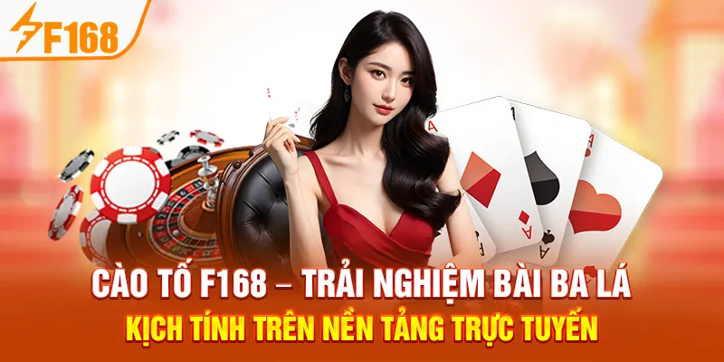 Cào Tố F168 – Trải Nghiệm Bài Ba Lá Kịch Tính Trên Nền Tảng Trực Tuyến